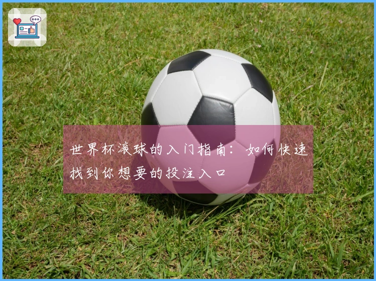 世界杯滚球的入门指南：如何快速找到你想要的投注入口