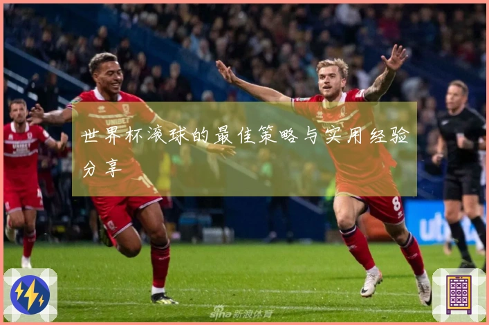世界杯滚球的最佳策略与实用经验分享
