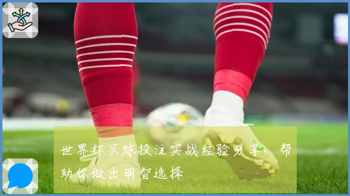 世界杯买球投注实战经验分享，帮助你做出明智选择