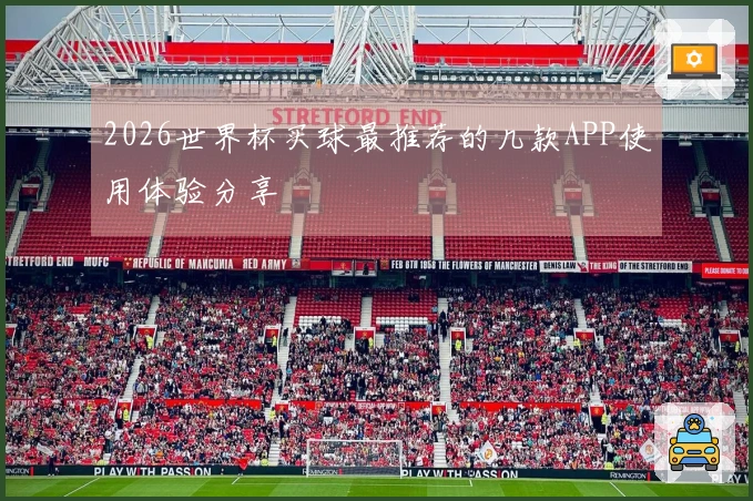 2026世界杯买球最推荐的几款APP使用体验分享