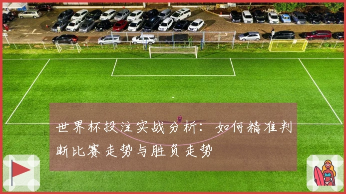 世界杯投注实战分析：如何精准判断比赛走势与胜负走势