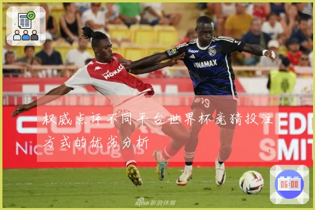 权威点评不同平台世界杯竞猜投注方式的优劣分析