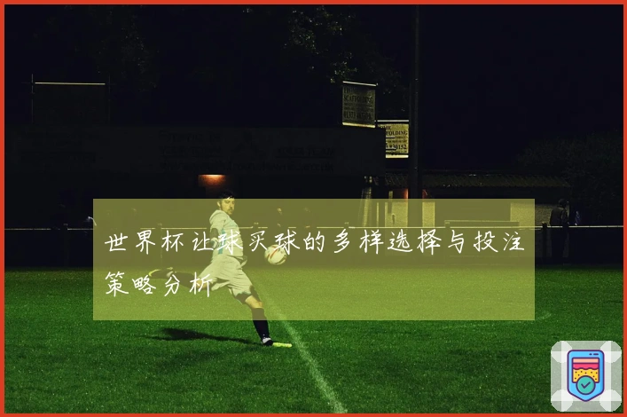 世界杯让球买球的多样选择与投注策略分析