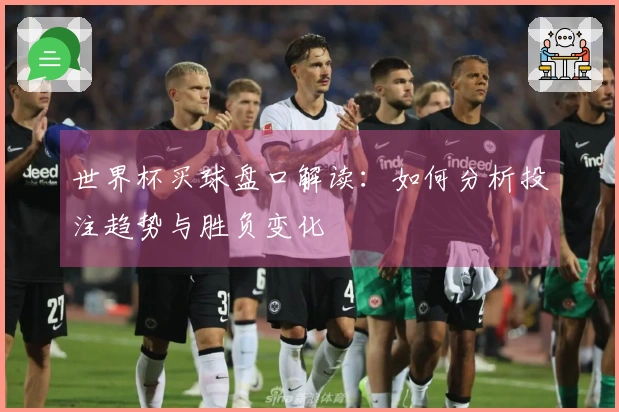 世界杯买球盘口解读：如何分析投注趋势与胜负变化