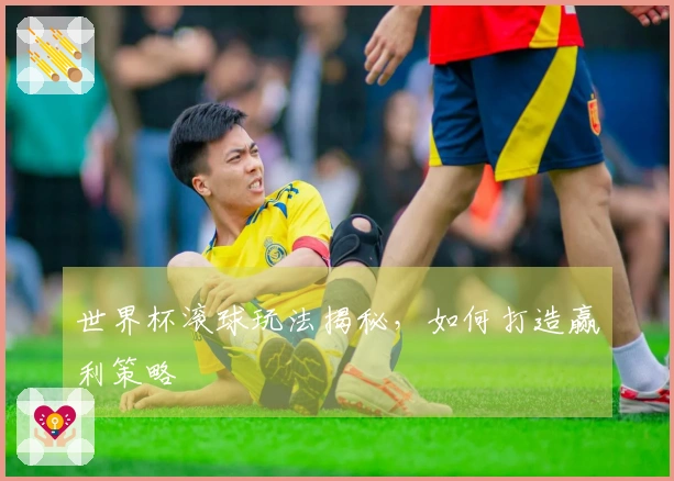 世界杯滚球玩法揭秘，如何打造赢利策略