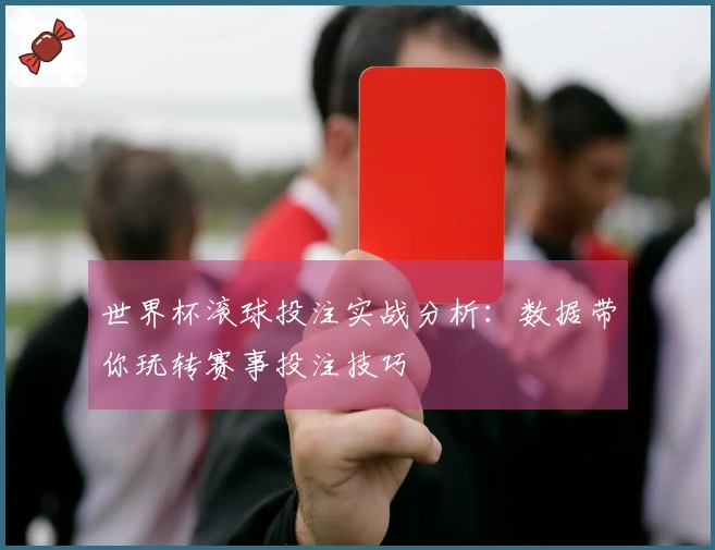 世界杯滚球投注实战分析：数据带你玩转赛事投注技巧