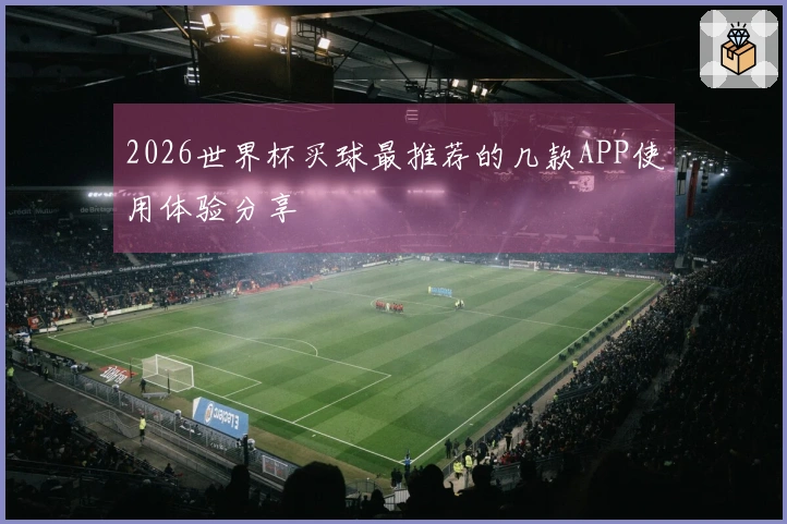 2026世界杯买球最推荐的几款APP使用体验分享