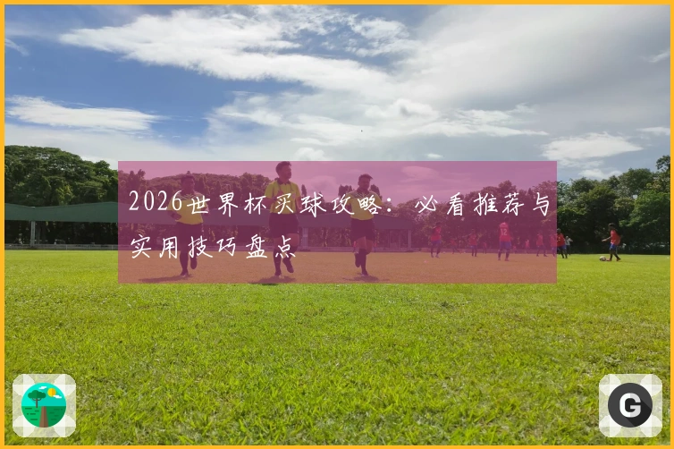 2026世界杯买球攻略：必看推荐与实用技巧盘点