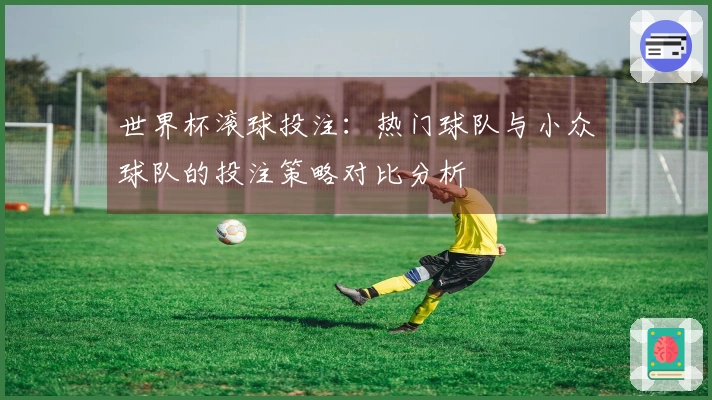 世界杯滚球投注：热门球队与小众球队的投注策略对比分析