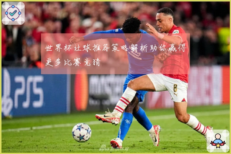 世界杯让球推荐策略解析助你赢得更多比赛竞猜