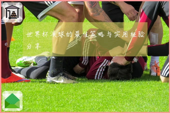 世界杯滚球的最佳策略与实用经验分享