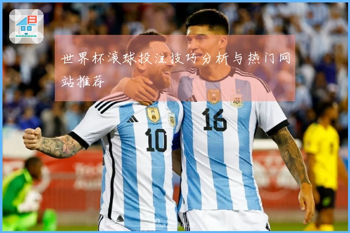 世界杯滚球投注技巧分析与热门网站推荐
