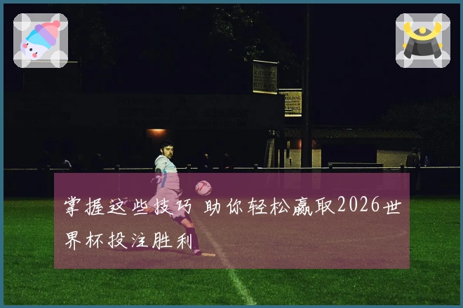 掌握这些技巧 助你轻松赢取2026世界杯投注胜利